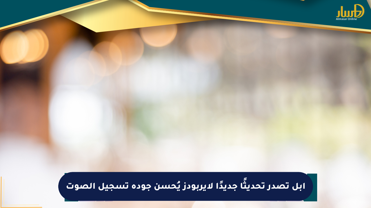 آبل تصدر تحديثًا جديدًا لإيربودز يُحسن جودة تسجيل الصوت